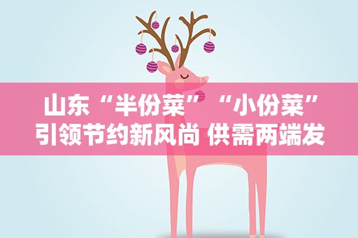 山东“半份菜”“小份菜”引领节约新风尚 供需两端发力避免浪费