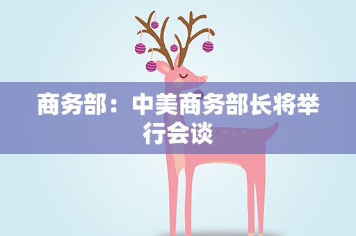 商务部：中美商务部长将举行会谈