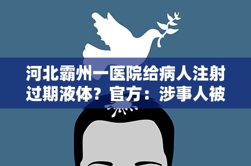 河北霸州一医院给病人注射过期液体？官方：涉事人被停职
