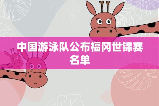 中国游泳队公布福冈世锦赛名单