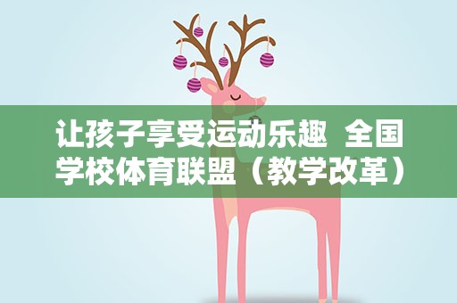 让孩子享受运动乐趣 全国学校体育联盟（教学改革）全国现场展示活动举行