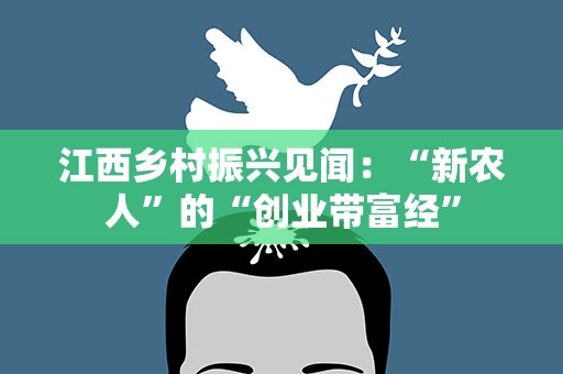 江西乡村振兴见闻：“新农人”的“创业带富经”