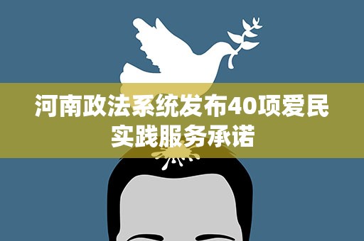 河南政法系统发布40项爱民实践服务承诺