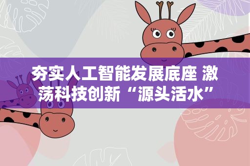 夯实人工智能发展底座 激荡科技创新“源头活水”