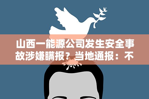 山西一能源公司发生安全事故涉嫌瞒报？当地通报：不存在瞒报问题