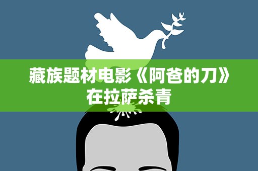 藏族题材电影《阿爸的刀》在拉萨杀青