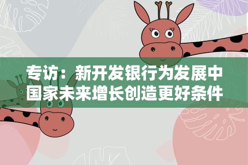 专访：新开发银行为发展中国家未来增长创造更好条件——访巴西圣保罗州立大学经济与国际研究所主任马科斯·皮雷斯