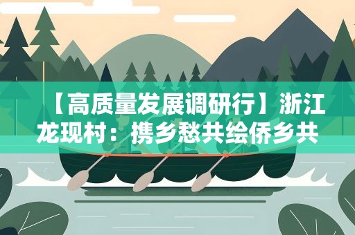 【高质量发展调研行】浙江龙现村：携乡愁共绘侨乡共富图景
