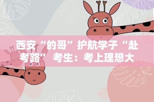 西安“的哥”护航学子“赴考路” 考生：考上理想大学回馈社会