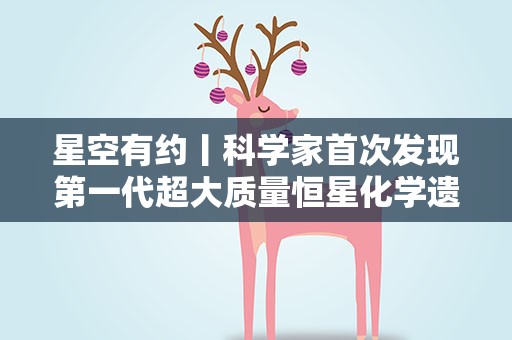 星空有约丨科学家首次发现第一代超大质量恒星化学遗迹