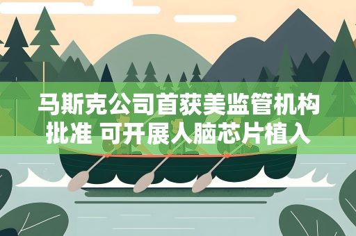 马斯克公司首获美监管机构批准 可开展人脑芯片植入试验