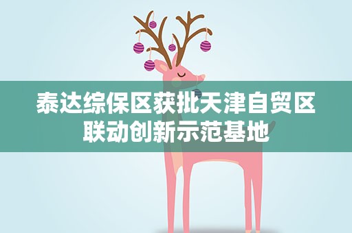 泰达综保区获批天津自贸区联动创新示范基地