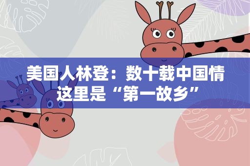 美国人林登：数十载中国情 这里是“第一故乡”