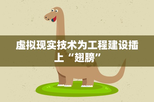 虚拟现实技术为工程建设插上“翅膀”
