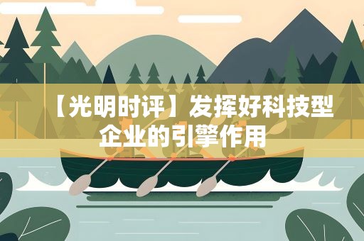 【光明时评】发挥好科技型企业的引擎作用