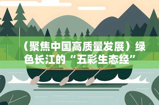 （聚焦中国高质量发展）绿色长江的“五彩生态经”