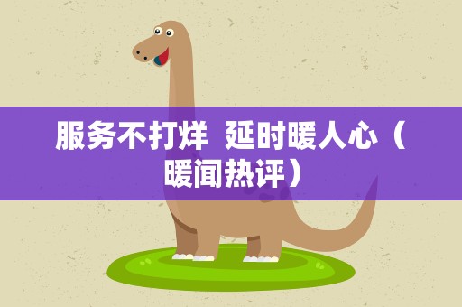 服务不打烊  延时暖人心（暖闻热评）