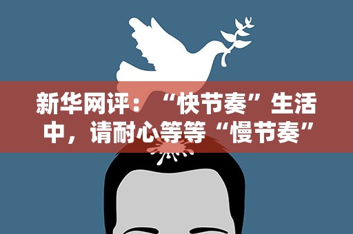 新华网评：“快节奏”生活中，请耐心等等“慢节奏”的老人