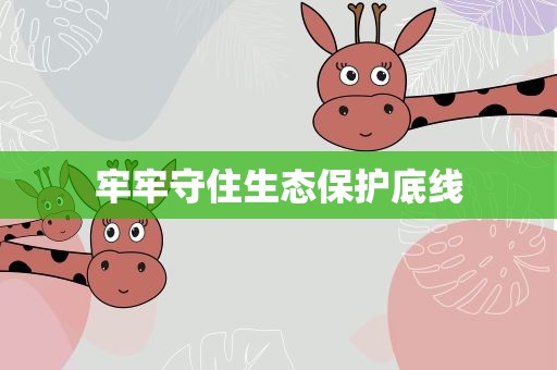 牢牢守住生态保护底线