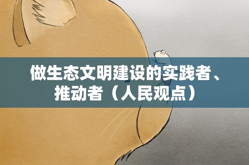 做生态文明建设的实践者、推动者（人民观点）