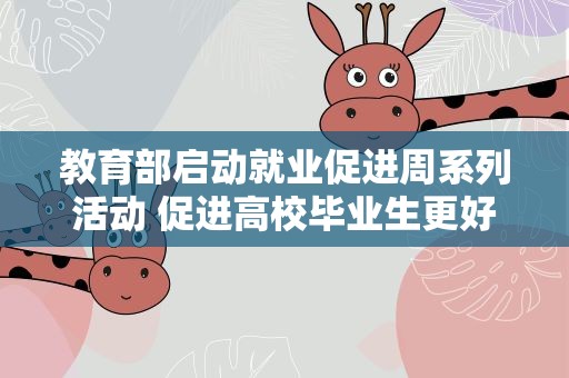 教育部启动就业促进周系列活动 促进高校毕业生更好就业