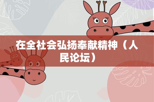 在全社会弘扬奉献精神（人民论坛）