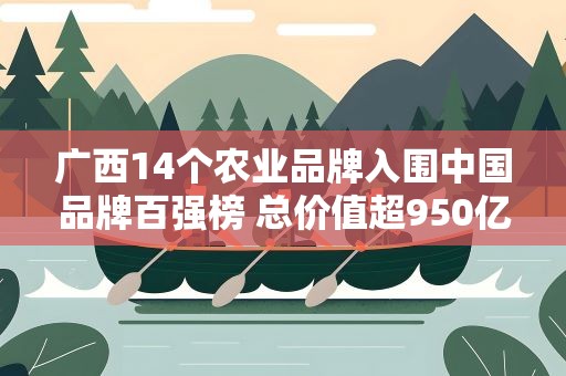 广西14个农业品牌入围中国品牌百强榜 总价值超950亿元