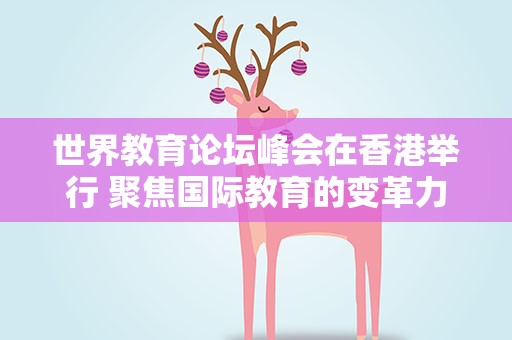 世界教育论坛峰会在香港举行 聚焦国际教育的变革力量