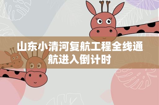 山东小清河复航工程全线通航进入倒计时