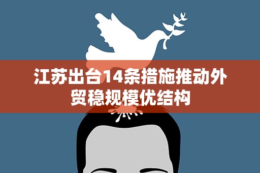 江苏出台14条措施推动外贸稳规模优结构