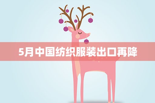 5月中国纺织服装出口再降