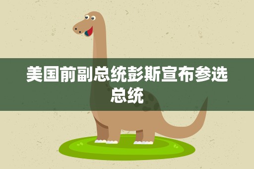 美国前副总统彭斯宣布参选总统