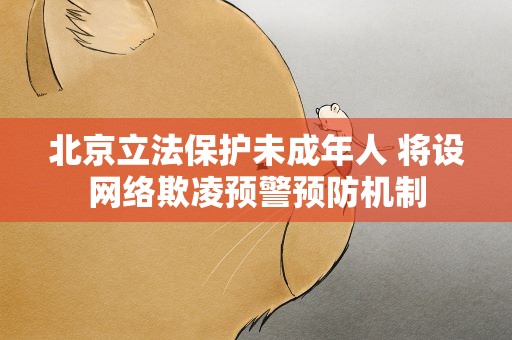 北京立法保护未成年人 将设网络欺凌预警预防机制