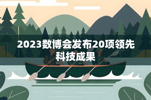 2023数博会发布20项领先科技成果
