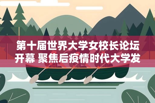 第十届世界大学女校长论坛开幕 聚焦后疫情时代大学发展