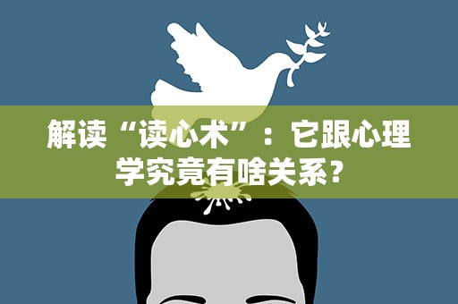 解读“读心术”：它跟心理学究竟有啥关系？