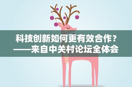 科技创新如何更有效合作？——来自中关村论坛全体会议的声音