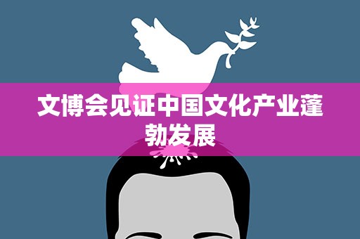 文博会见证中国文化产业蓬勃发展