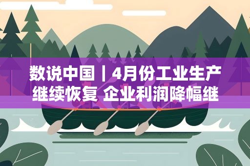 数说中国｜4月份工业生产继续恢复 企业利润降幅继续收窄