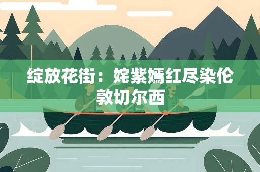 绽放花街：姹紫嫣红尽染伦敦切尔西