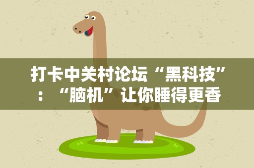 打卡中关村论坛“黑科技”：“脑机”让你睡得更香