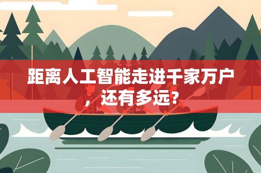 距离人工智能走进千家万户，还有多远？