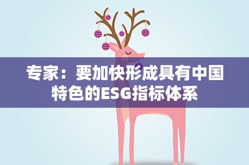 专家：要加快形成具有中国特色的ESG指标体系