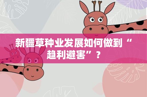 新疆草种业发展如何做到“趋利避害”？