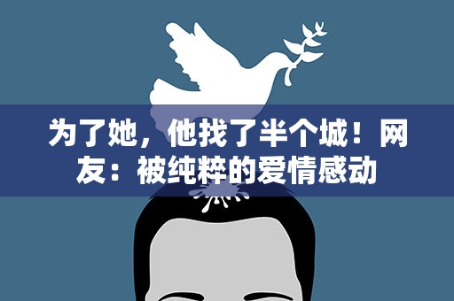 为了她，他找了半个城！网友：被纯粹的爱情感动