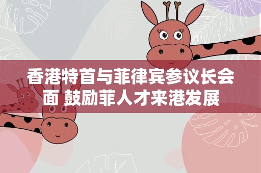 香港特首与菲律宾参议长会面 鼓励菲人才来港发展
