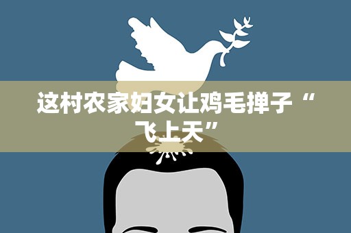 这村农家妇女让鸡毛掸子“飞上天”