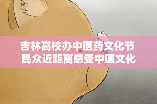 吉林高校办中医药文化节 民众近距离感受中医文化