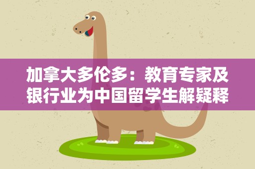 加拿大多伦多：教育专家及银行业为中国留学生解疑释惑