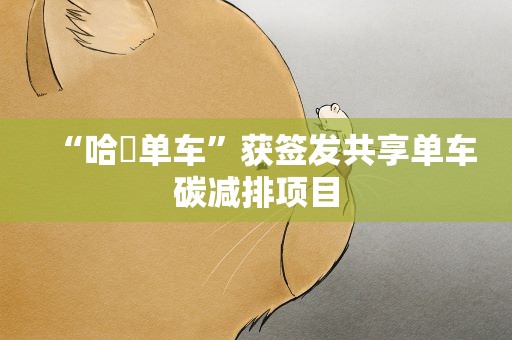 “哈啰单车”获签发共享单车碳减排项目